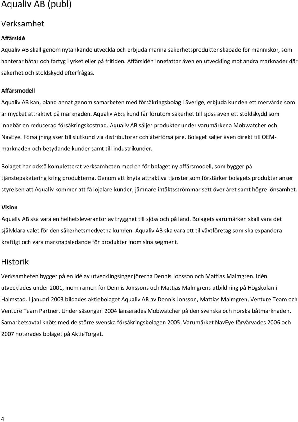 Affärsmodell Aqualiv AB kan, bland annat genom samarbeten med försäkringsbolag i Sverige, erbjuda kunden ett mervärde som är mycket attraktivt på marknaden.