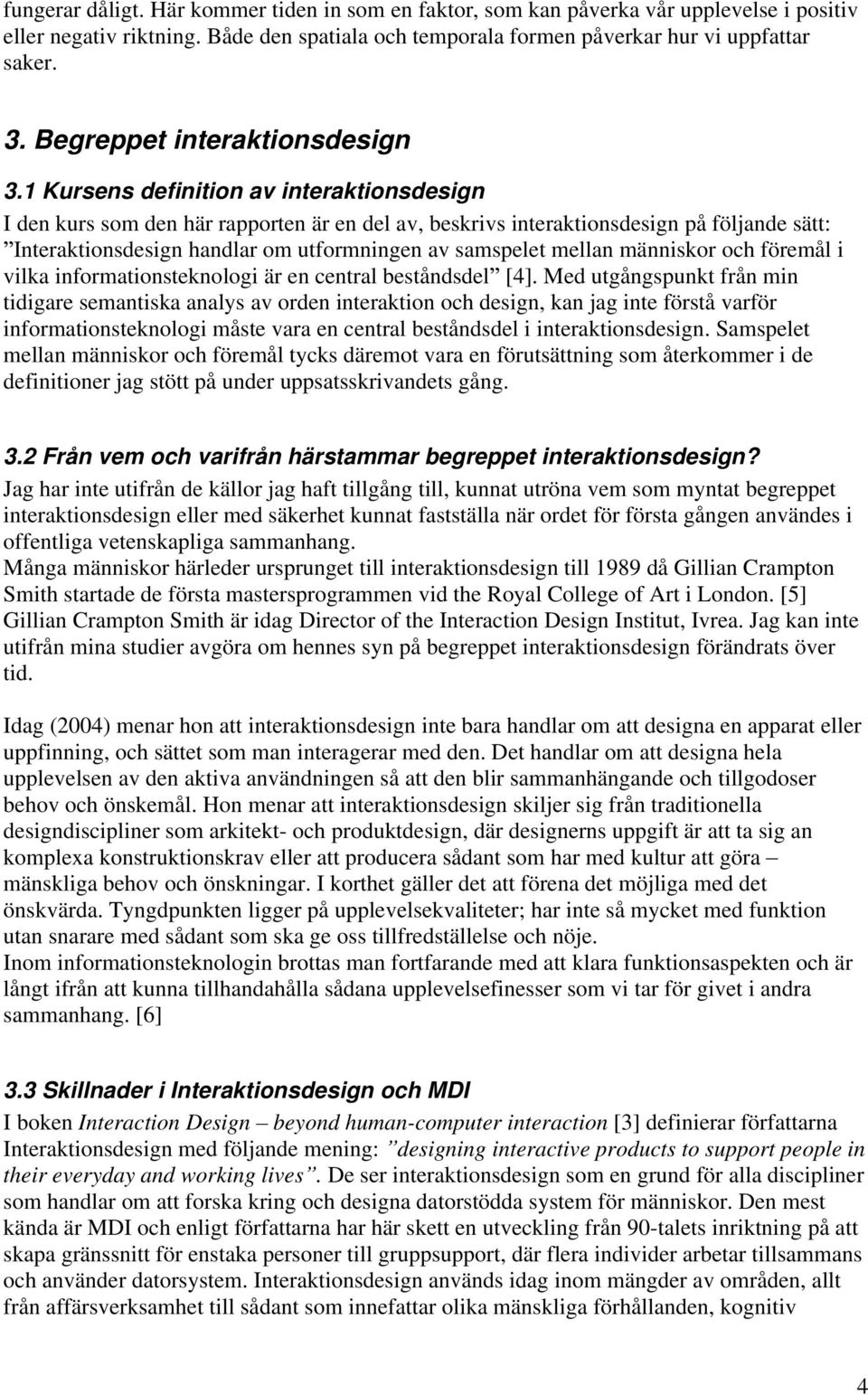 1 Kursens definition av interaktionsdesign I den kurs som den här rapporten är en del av, beskrivs interaktionsdesign på följande sätt: Interaktionsdesign handlar om utformningen av samspelet mellan
