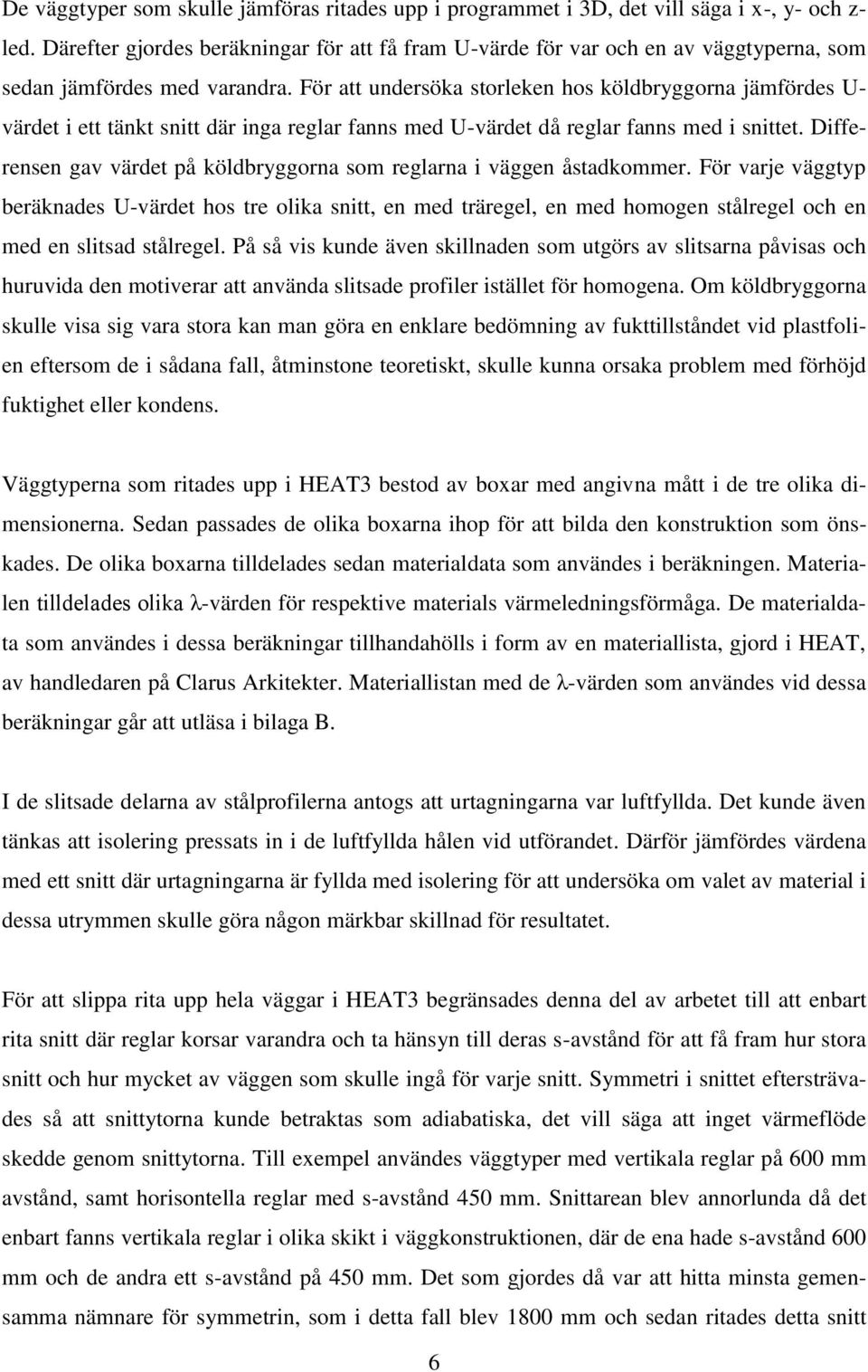 För att undersöka storleken hos köldbryggorna jämfördes U- värdet i ett tänkt snitt där inga reglar fanns med U-värdet då reglar fanns med i snittet.