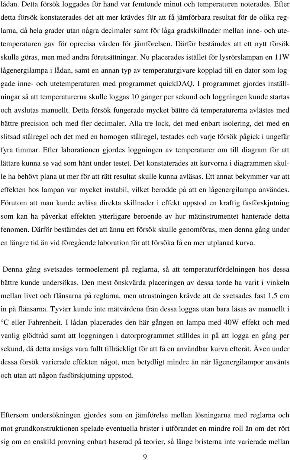 utetemperaturen gav för oprecisa värden för jämförelsen. Därför bestämdes att ett nytt försök skulle göras, men med andra förutsättningar.
