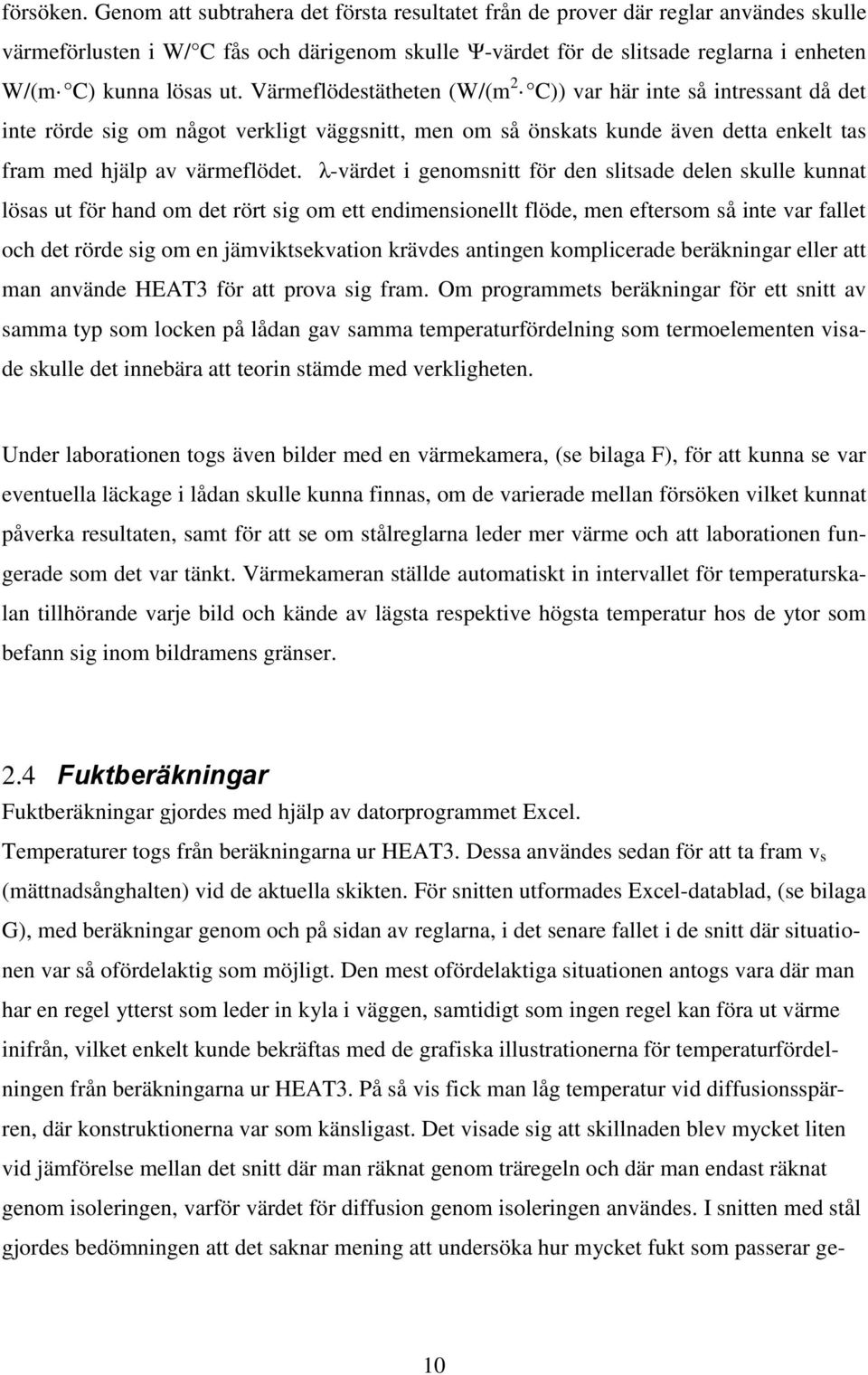 Värmeflödestätheten (W/(m 2 C)) var här inte så intressant då det inte rörde sig om något verkligt väggsnitt, men om så önskats kunde även detta enkelt tas fram med hjälp av värmeflödet.