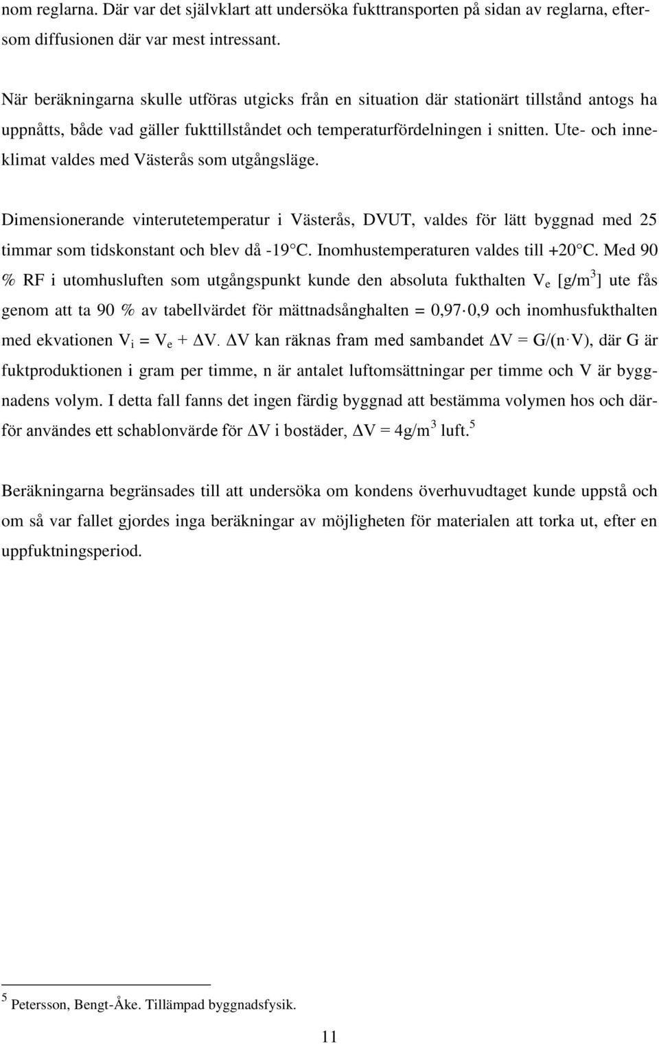 Ute- och inneklimat valdes med Västerås som utgångsläge. Dimensionerande vinterutetemperatur i Västerås, DVUT, valdes för lätt byggnad med 25 timmar som tidskonstant och blev då -19 C.