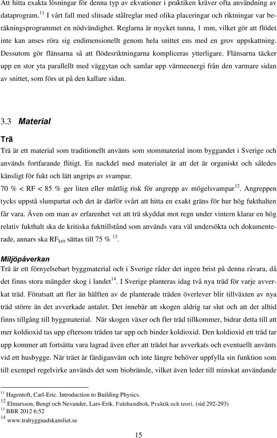Reglarna är mycket tunna, 1 mm, vilket gör att flödet inte kan anses röra sig endimensionellt genom hela snittet ens med en grov uppskattning.