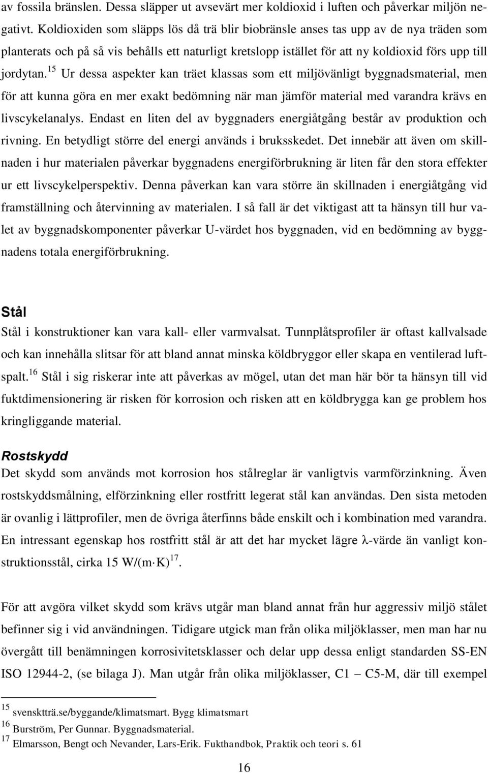 15 Ur dessa aspekter kan träet klassas som ett miljövänligt byggnadsmaterial, men för att kunna göra en mer exakt bedömning när man jämför material med varandra krävs en livscykelanalys.
