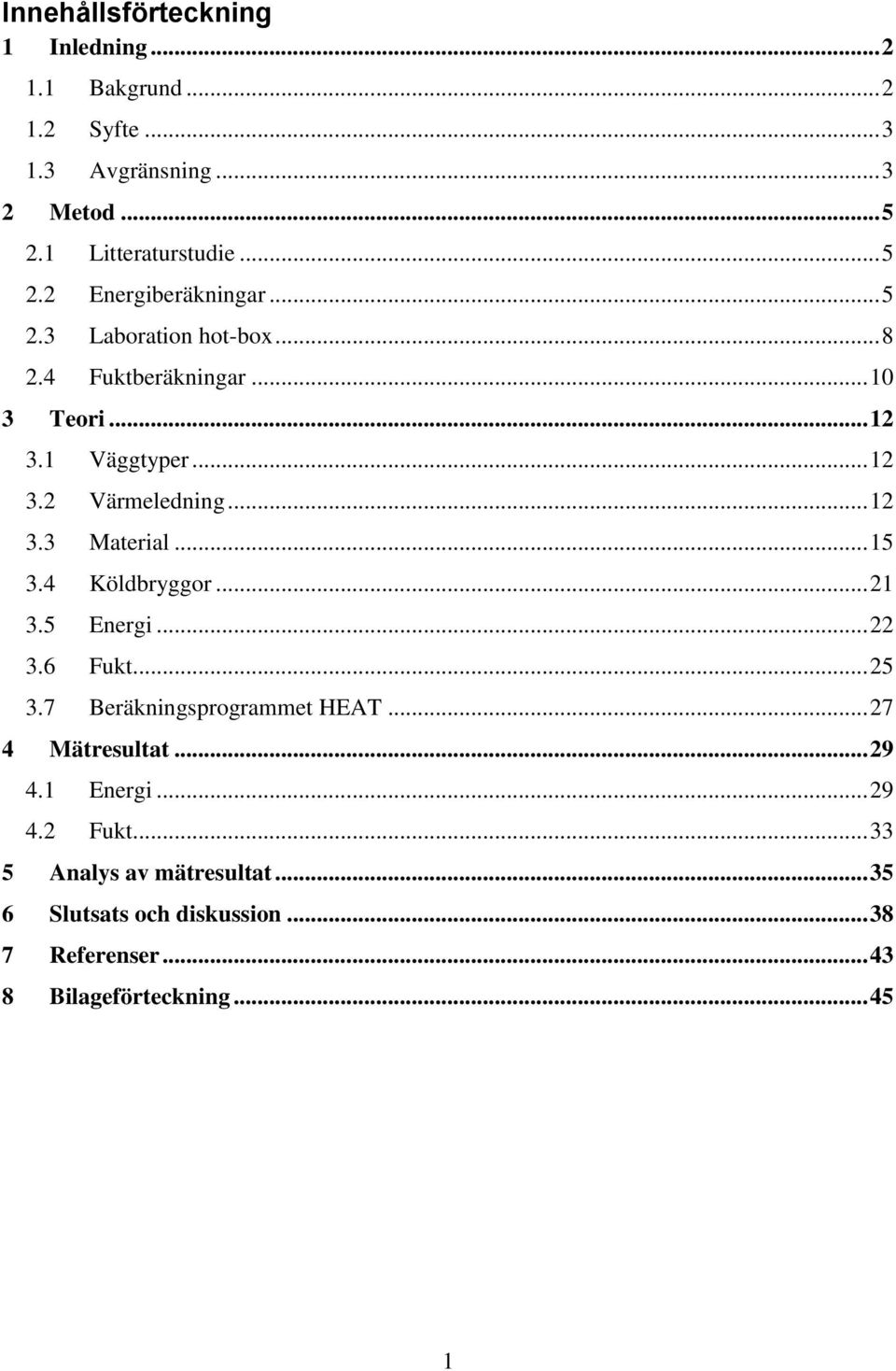 4 Köldbryggor... 21 3.5 Energi... 22 3.6 Fukt... 25 3.7 Beräkningsprogrammet HEAT... 27 4 Mätresultat... 29 4.1 Energi... 29 4.2 Fukt.
