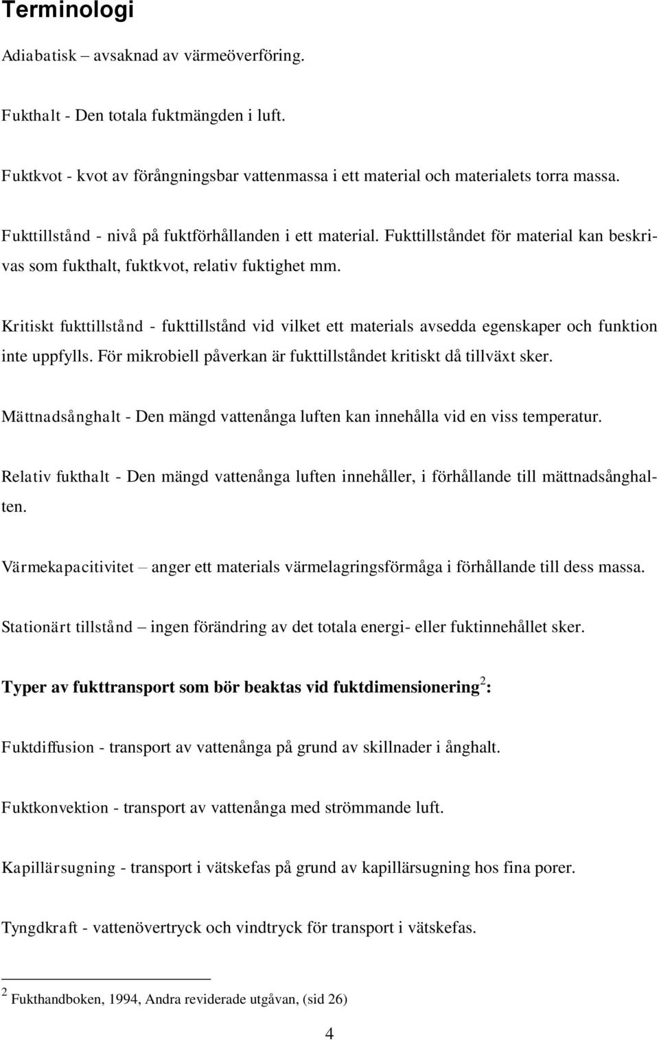 Kritiskt fukttillstånd - fukttillstånd vid vilket ett materials avsedda egenskaper och funktion inte uppfylls. För mikrobiell påverkan är fukttillståndet kritiskt då tillväxt sker.