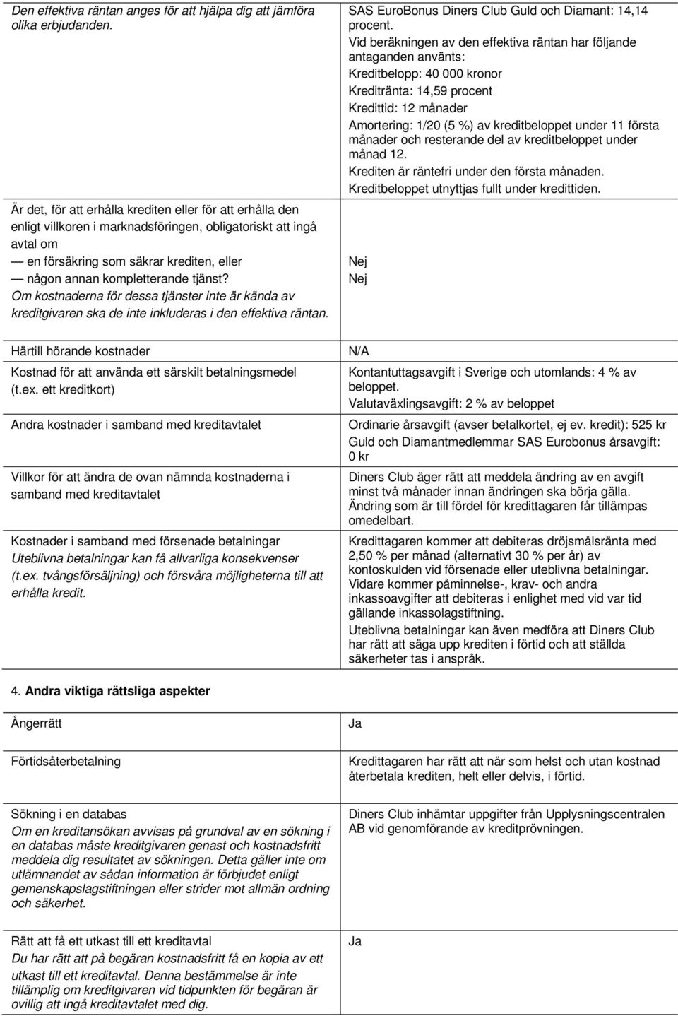 tjänst? Om kostnaderna för dessa tjänster inte är kända av kreditgivaren ska de inte inkluderas i den effektiva räntan. SAS EuroBonus Diners Club Guld och Diamant: 14,14 procent.