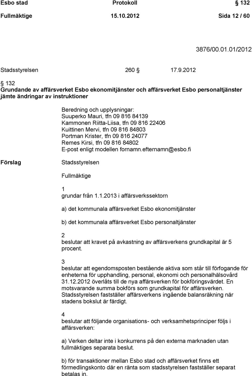 Riitta-Liisa, tfn 09 816 22406 Kuittinen Mervi, tfn 09 816 84803 Portman Krister, tfn 09 816 24077 Remes Kirsi, tfn 09 816 84802 E-post enligt modellen fornamn.efternamn@esbo.