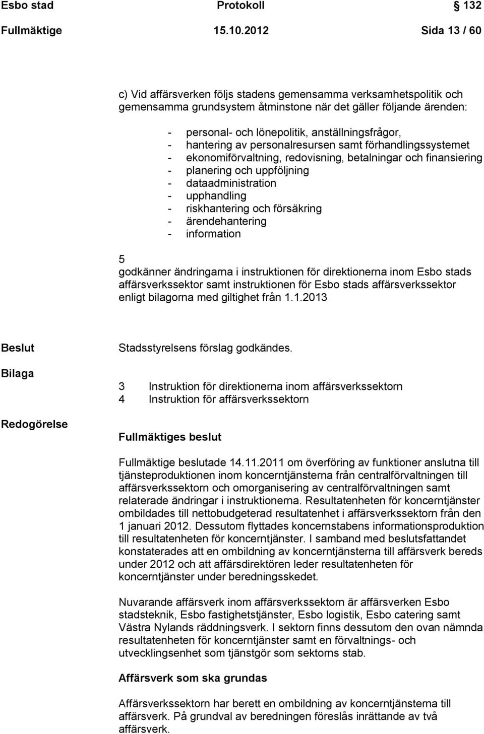 anställningsfrågor, - hantering av personalresursen samt förhandlingssystemet - ekonomiförvaltning, redovisning, betalningar och finansiering - planering och uppföljning - dataadministration -