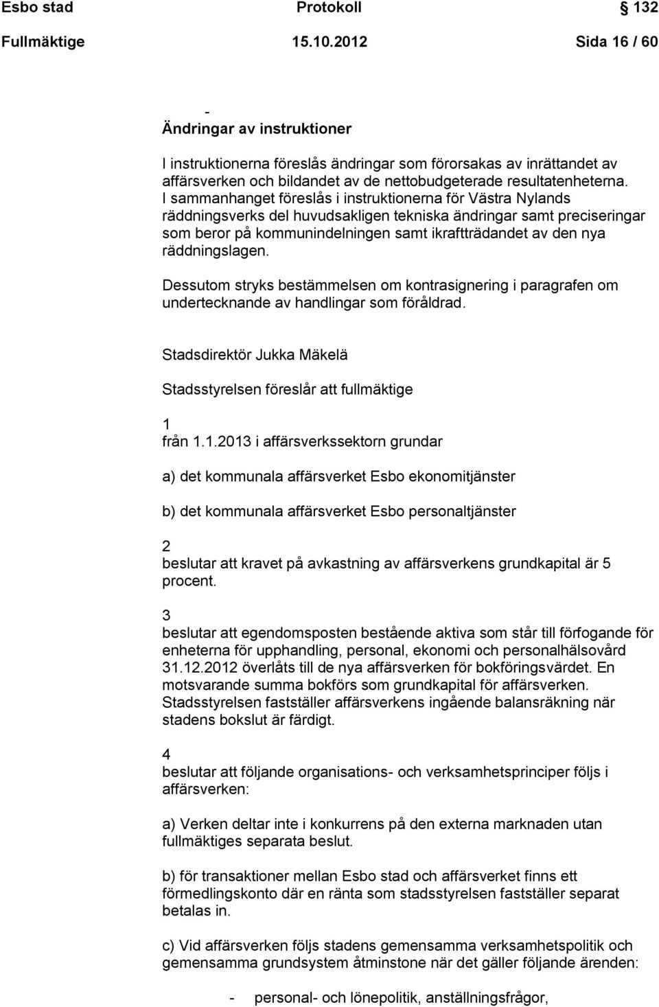 I sammanhanget föreslås i instruktionerna för Västra Nylands räddningsverks del huvudsakligen tekniska ändringar samt preciseringar som beror på kommunindelningen samt ikraftträdandet av den nya