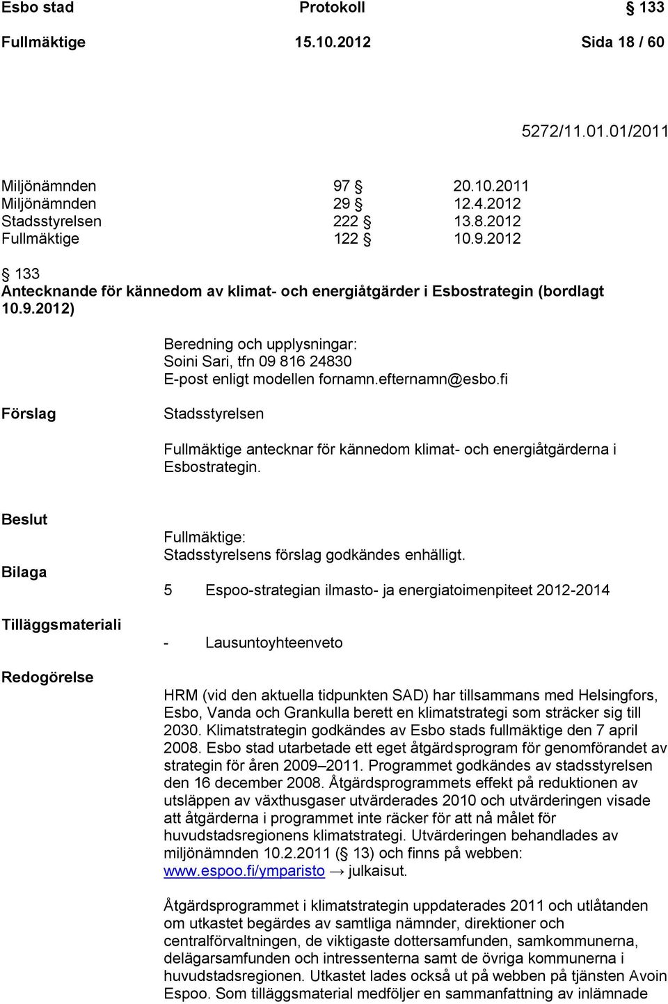 fi Stadsstyrelsen Fullmäktige antecknar för kännedom klimat- och energiåtgärderna i Esbostrategin. Bilaga Tilläggsmateriali Redogörelse Fullmäktige: Stadsstyrelsens förslag godkändes enhälligt.