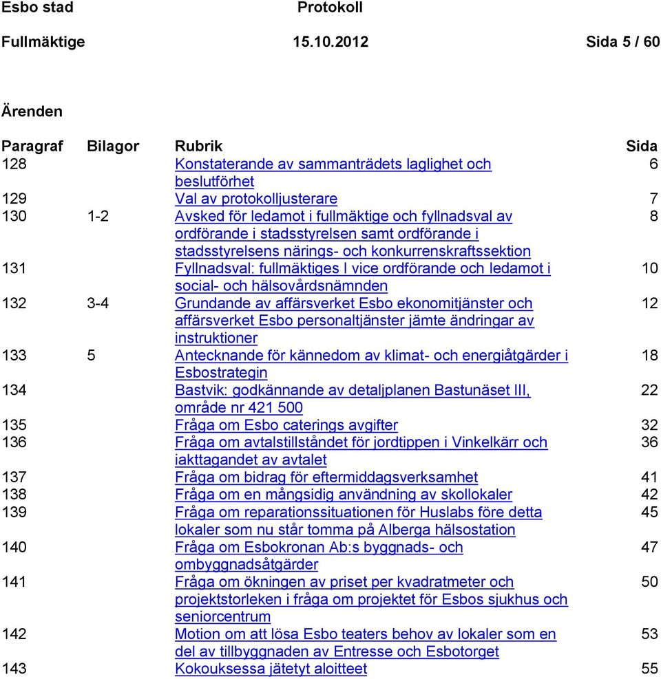 fyllnadsval av 8 ordförande i stadsstyrelsen samt ordförande i stadsstyrelsens närings- och konkurrenskraftssektion 131 Fyllnadsval: fullmäktiges I vice ordförande och ledamot i 10 social- och