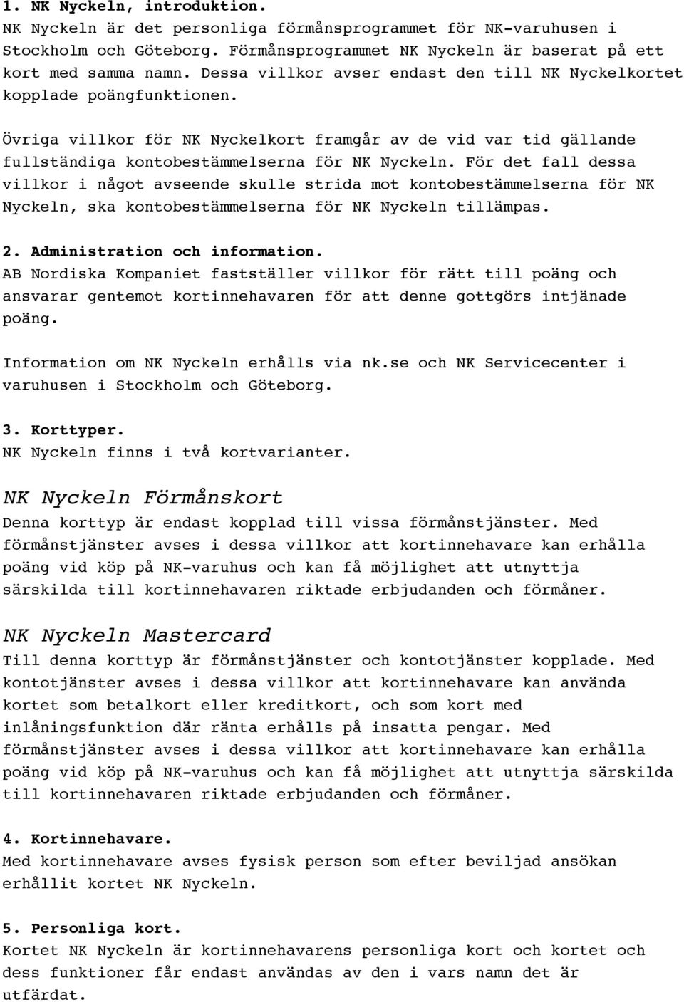 För det fall dessa villkor i något avseende skulle strida mot kontobestämmelserna för NK Nyckeln, ska kontobestämmelserna för NK Nyckeln tillämpas. 2. Administration och information.