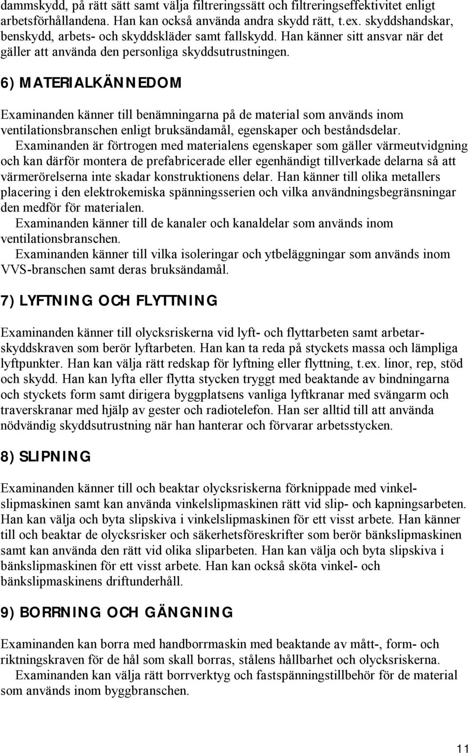 6) MATERIALKÄNNEDOM Examinanden känner till benämningarna på de material som används inom ventilationsbranschen enligt bruksändamål, egenskaper och beståndsdelar.