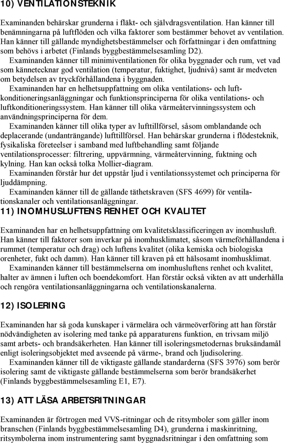 Examinanden känner till minimiventilationen för olika byggnader och rum, vet vad som kännetecknar god ventilation (temperatur, fuktighet, ljudnivå) samt är medveten om betydelsen av