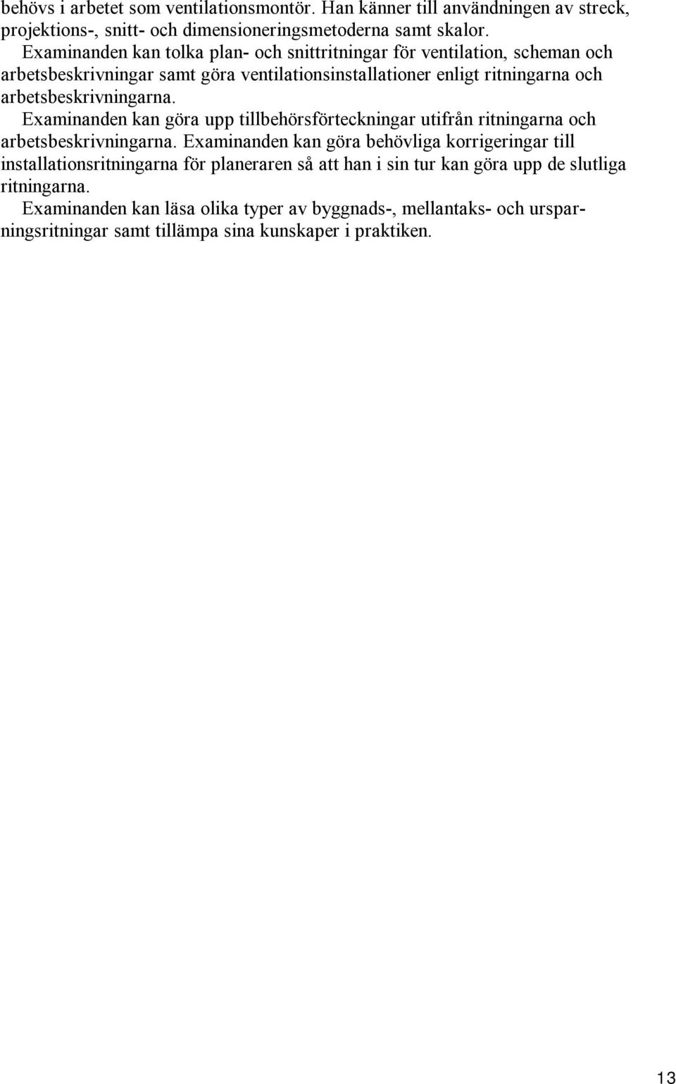 arbetsbeskrivningarna. Examinanden kan göra upp tillbehörsförteckningar utifrån ritningarna och arbetsbeskrivningarna.