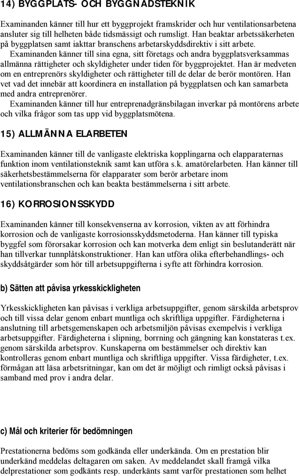Examinanden känner till sina egna, sitt företags och andra byggplatsverksammas allmänna rättigheter och skyldigheter under tiden för byggprojektet.