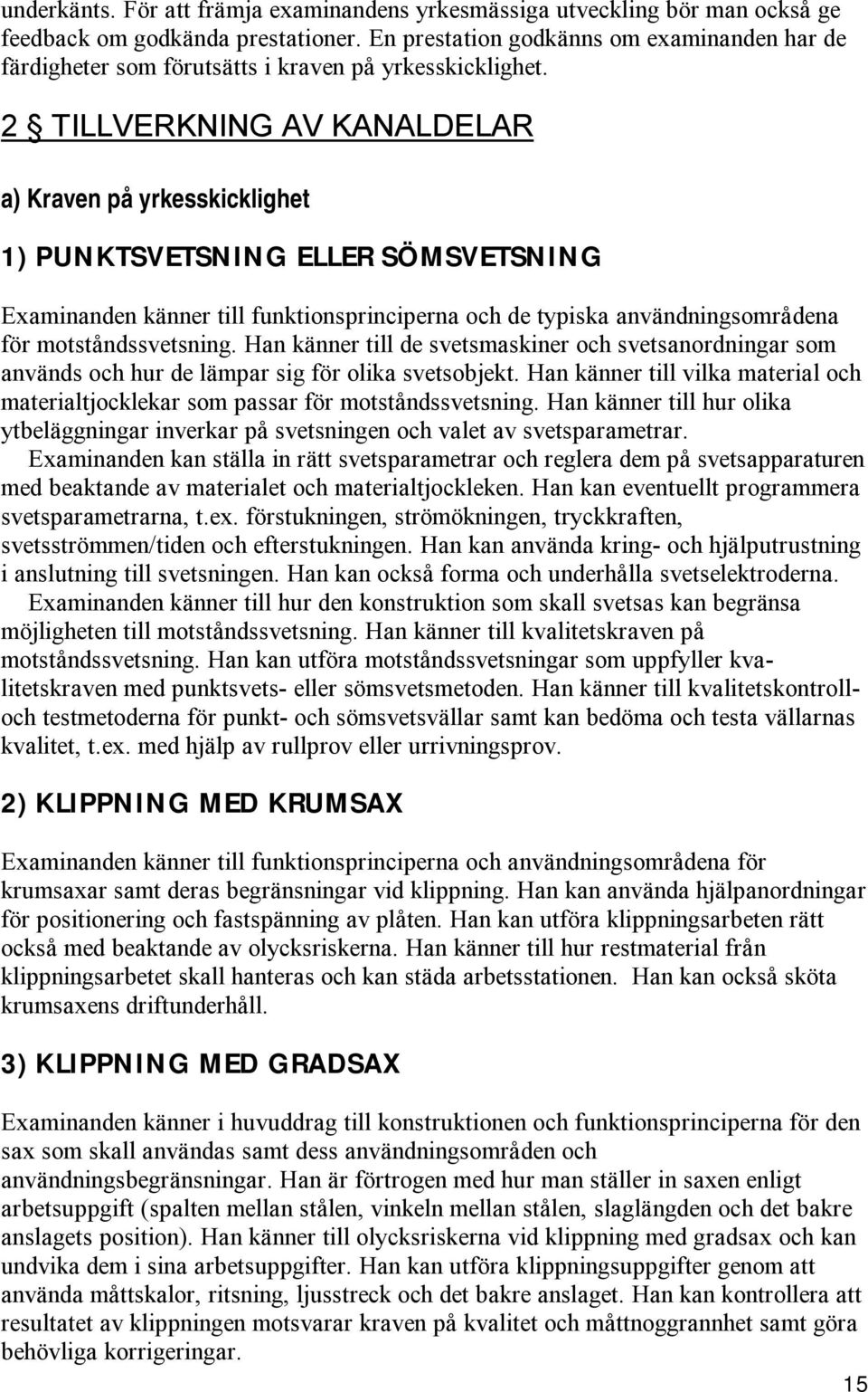 2 TILLVERKNING AV KANALDELAR a) Kraven på yrkesskicklighet 1) PUNKTSVETSNING ELLER SÖMSVETSNING Examinanden känner till funktionsprinciperna och de typiska användningsområdena för motståndssvetsning.