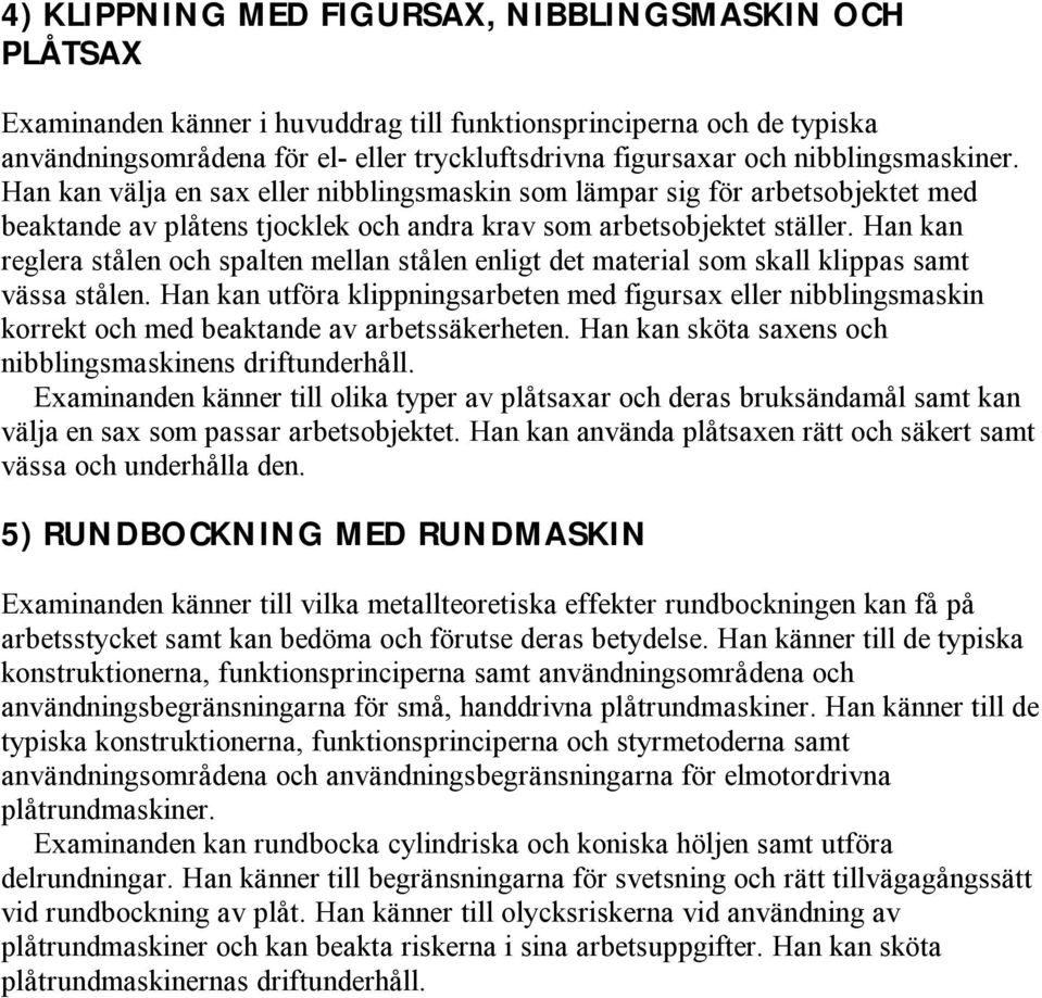 Han kan reglera stålen och spalten mellan stålen enligt det material som skall klippas samt vässa stålen.