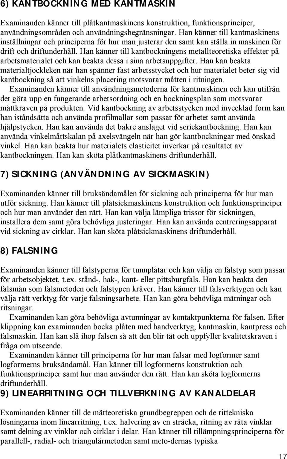 Han känner till kantbockningens metallteoretiska effekter på arbetsmaterialet och kan beakta dessa i sina arbetsuppgifter.