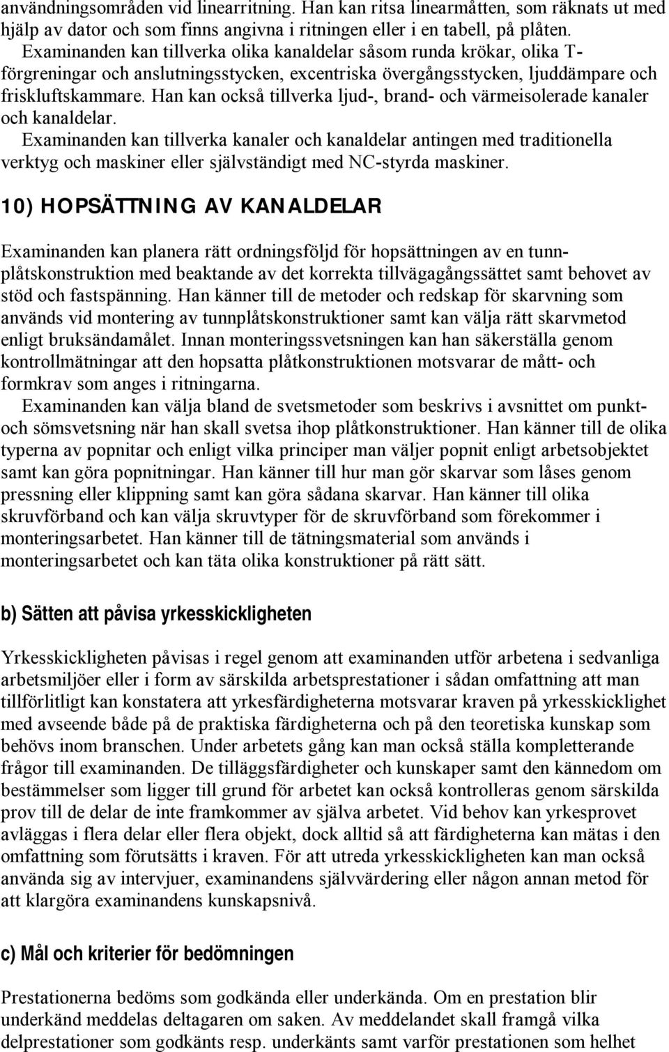 Han kan också tillverka ljud-, brand- och värmeisolerade kanaler och kanaldelar.
