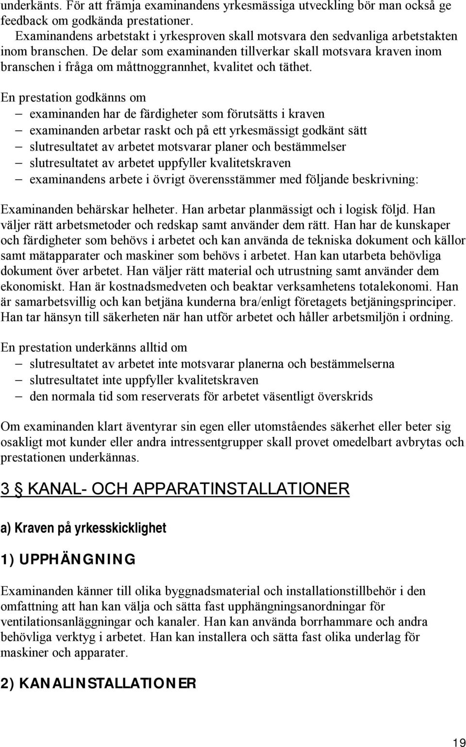 De delar som examinanden tillverkar skall motsvara kraven inom branschen i fråga om måttnoggrannhet, kvalitet och täthet.