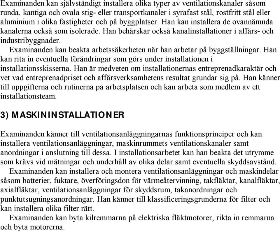Examinanden kan beakta arbetssäkerheten när han arbetar på byggställningar. Han kan rita in eventuella förändringar som görs under installationen i installationsskisserna.