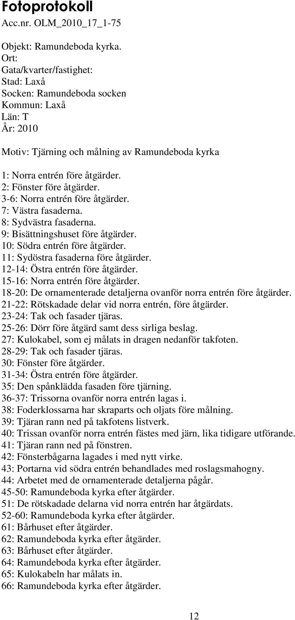 2: Fönster före åtgärder. 3-6: Norra entrén före åtgärder. 7: Västra fasaderna. 8: Sydvästra fasaderna. 9: Bisättningshuset före åtgärder. 10: Södra entrén före åtgärder.