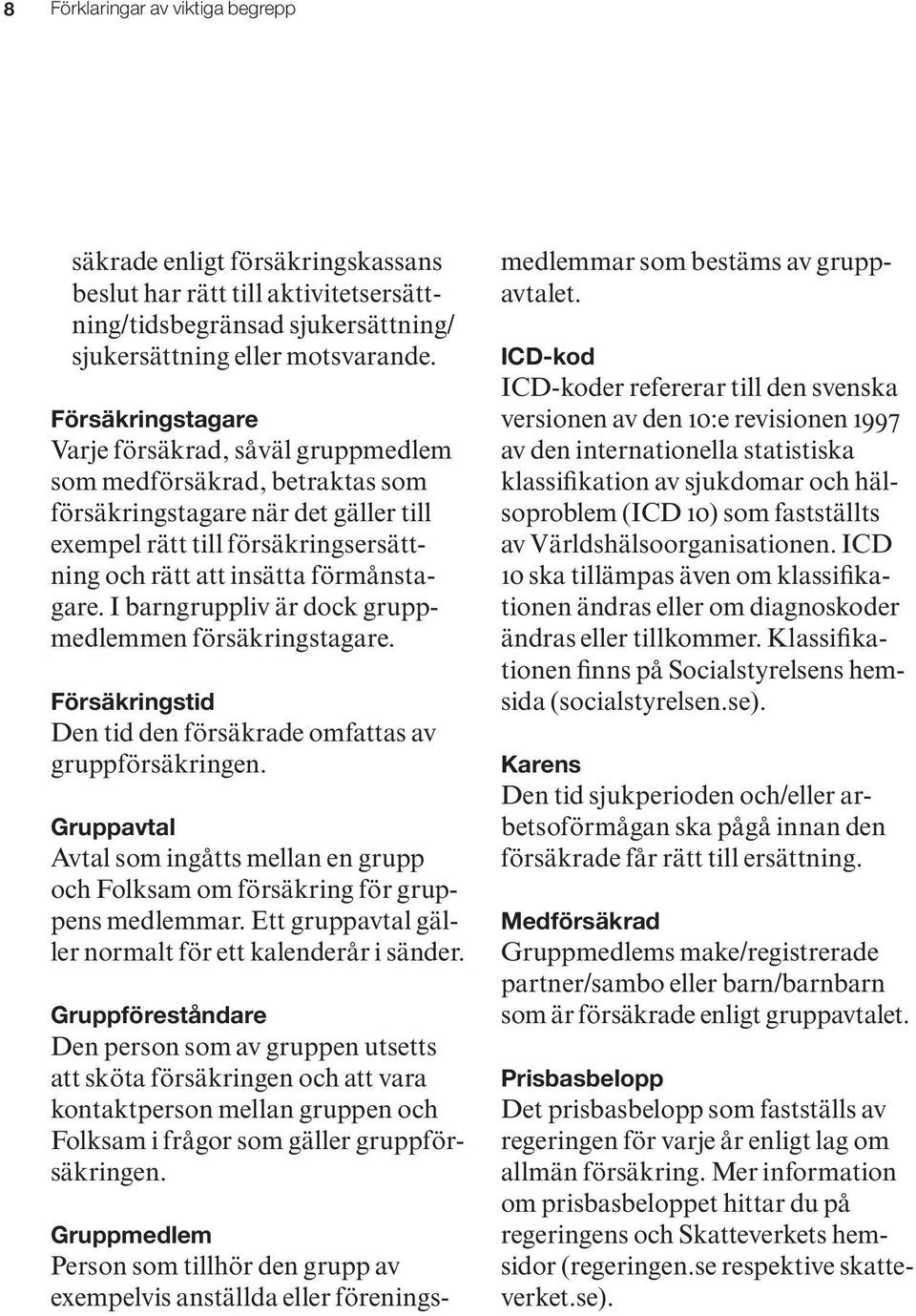 I barngruppliv är dock gruppmedlemmen försäkringstagare. Försäkringstid Den tid den försäkrade omfattas av gruppförsäkringen.