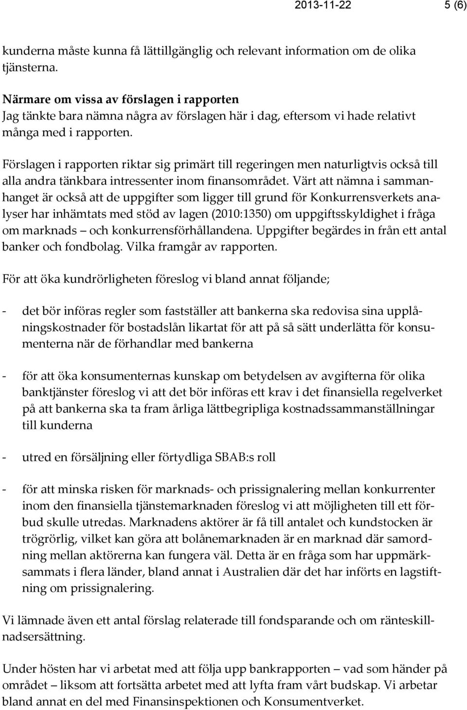 Förslagen i rapporten riktar sig primärt till regeringen men naturligtvis också till alla andra tänkbara intressenter inom finansområdet.