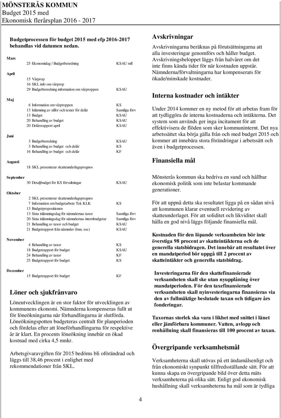 siffor och texter för delår Samtliga förv 13 Budget KSAU 20 Behandling av budget KSAU 20 Delårsrapport april KSAU 3 Budgetberedning KSAU 3 Behandling av budget och delår KS 16 Behandling av budget