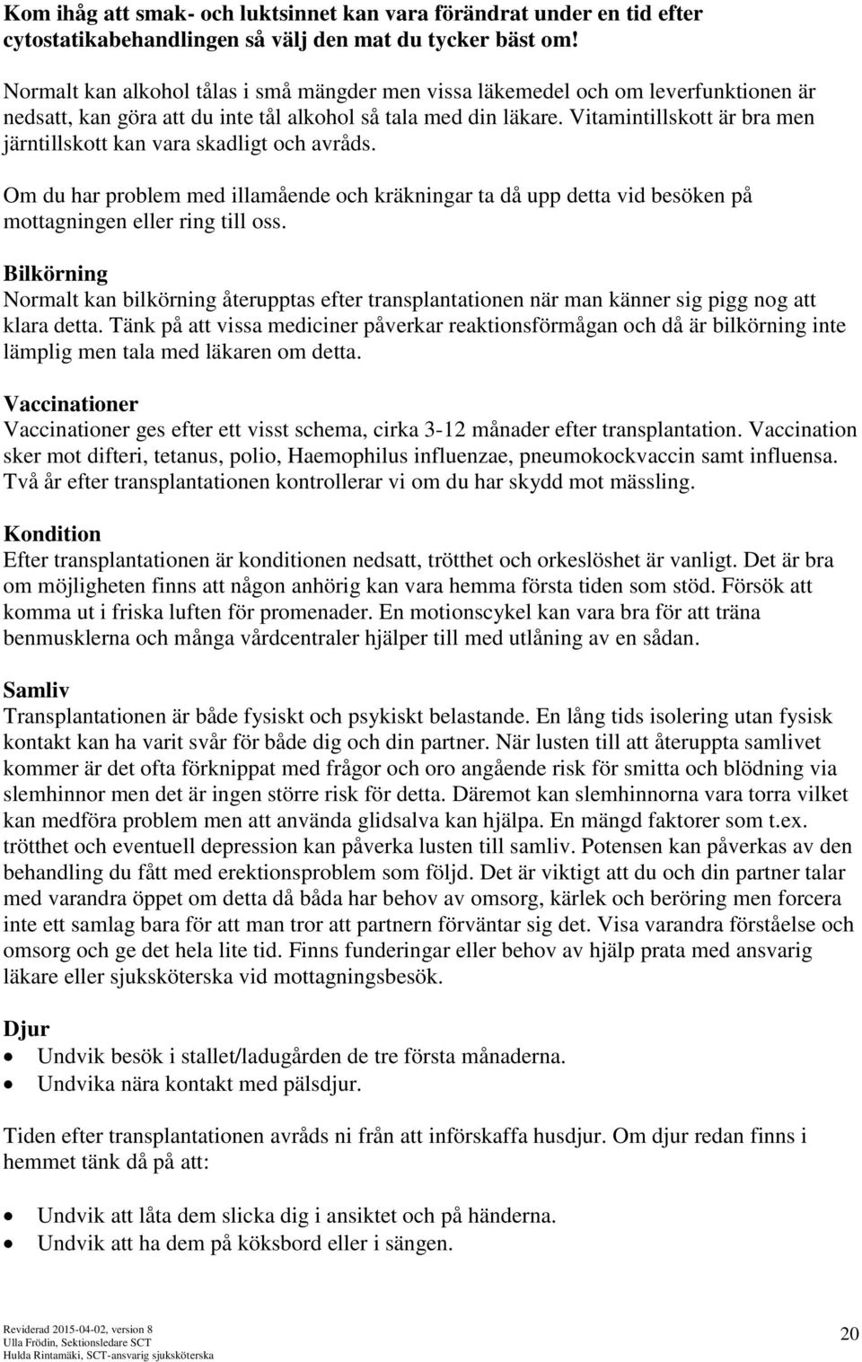 Vitamintillskott är bra men järntillskott kan vara skadligt och avråds. Om du har problem med illamående och kräkningar ta då upp detta vid besöken på mottagningen eller ring till oss.