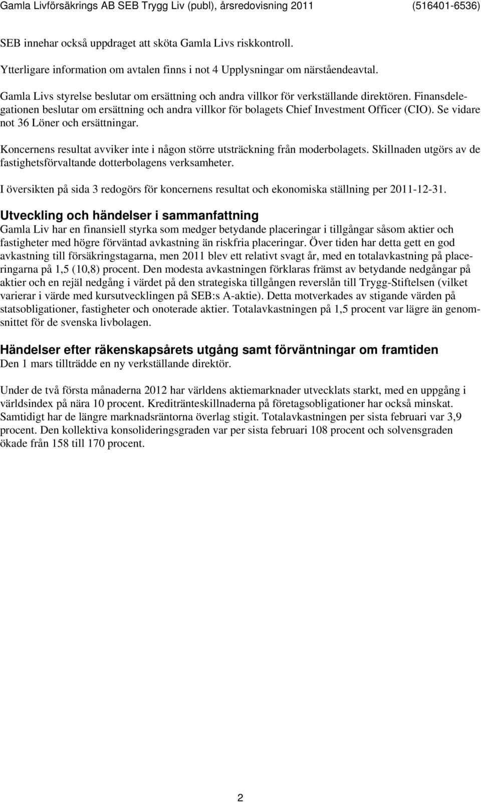 Se vidare not 36 Löner och ersättningar. Koncernens resultat avviker inte i någon större utsträckning från moderbolagets. Skillnaden utgörs av de fastighetsförvaltande dotterbolagens verksamheter.