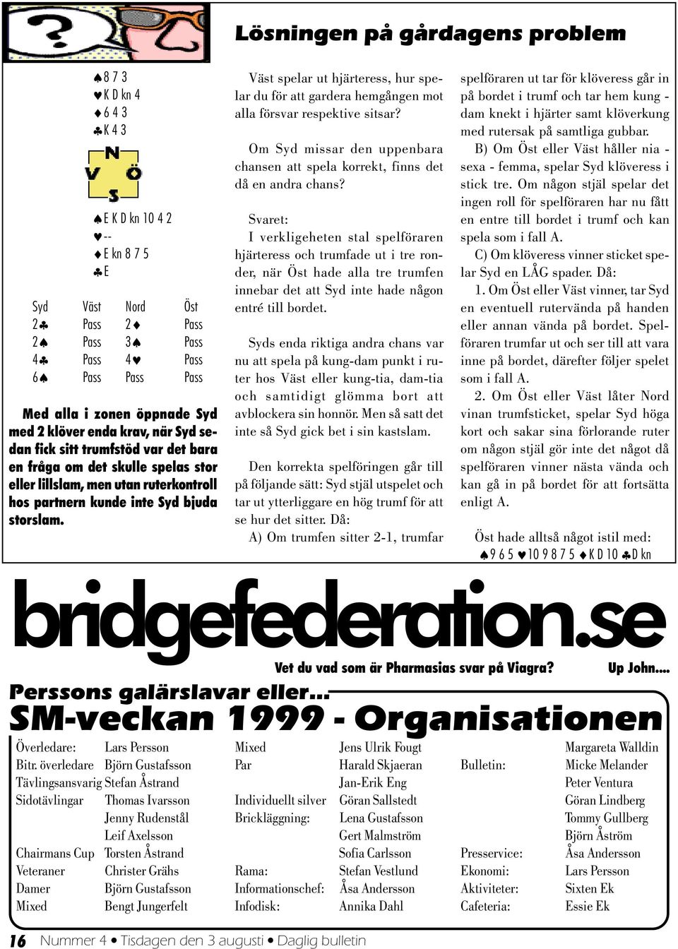 Väst spelar ut hjärteress, hur spelar du för att gardera hemgången mot alla försvar respektive sitsar? Om Syd missar den uppenbara chansen att spela korrekt, finns det då en andra chans?