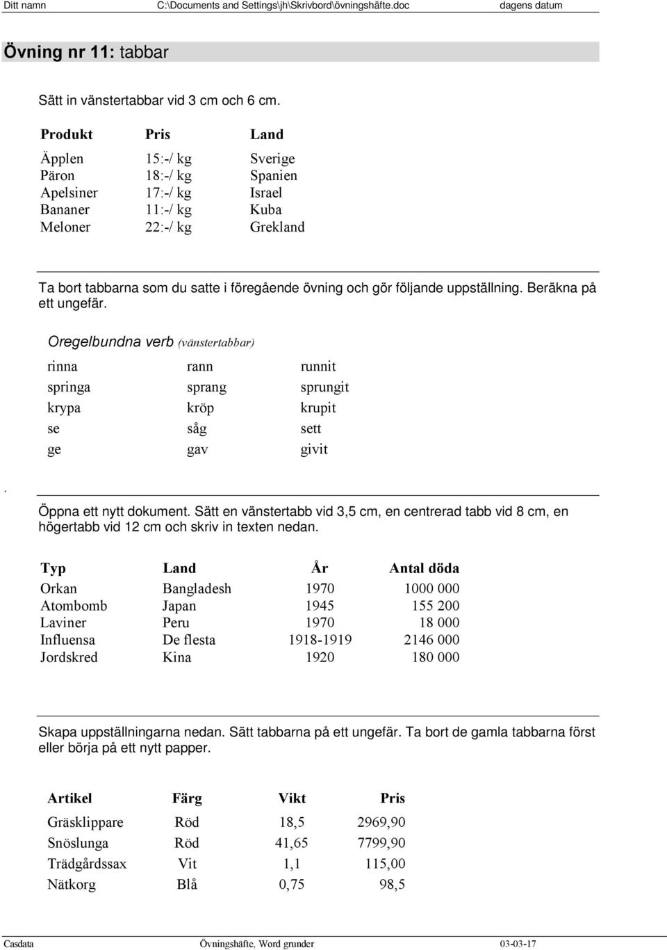 följande uppställning. Beräkna på ett ungefär. Oregelbundna verb (vänstertabbar) rinna rann runnit springa sprang sprungit krypa kröp krupit se såg sett ge gav givit. Öppna ett nytt dokument.