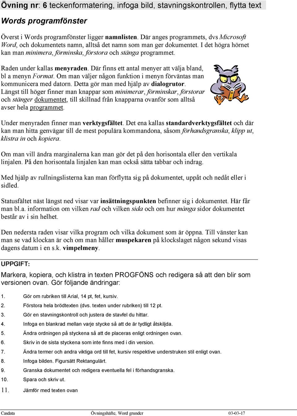 Raden under kallas menyraden. Där finns ett antal menyer att välja bland, bl a menyn Format. Om man väljer någon funktion i menyn förväntas man kommunicera med datorn.