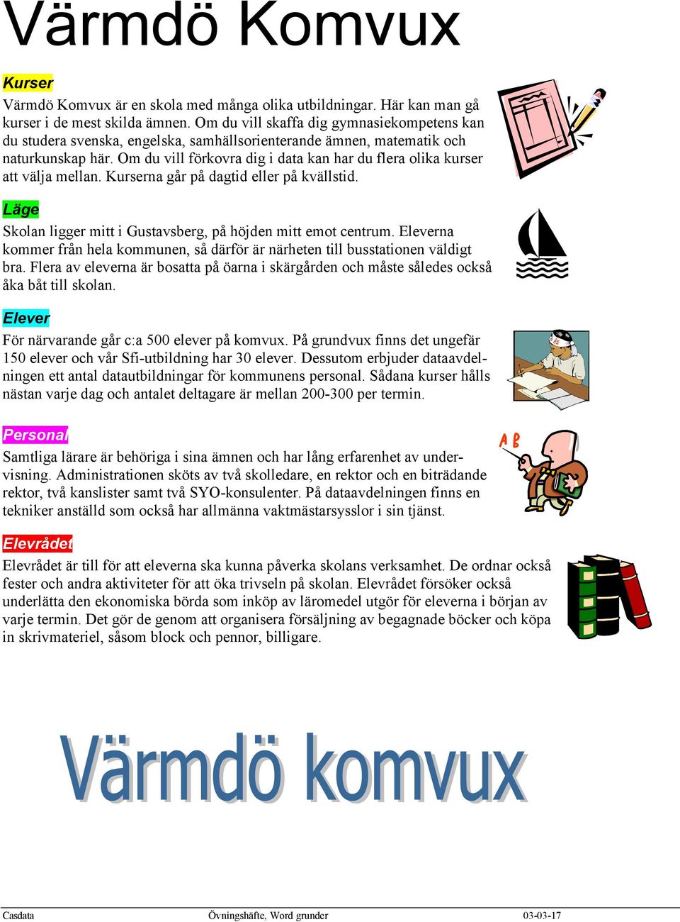 Om du vill förkovra dig i data kan har du flera olika kurser att välja mellan. Kurserna går på dagtid eller på kvällstid. Läge Skolan ligger mitt i Gustavsberg, på höjden mitt emot centrum.