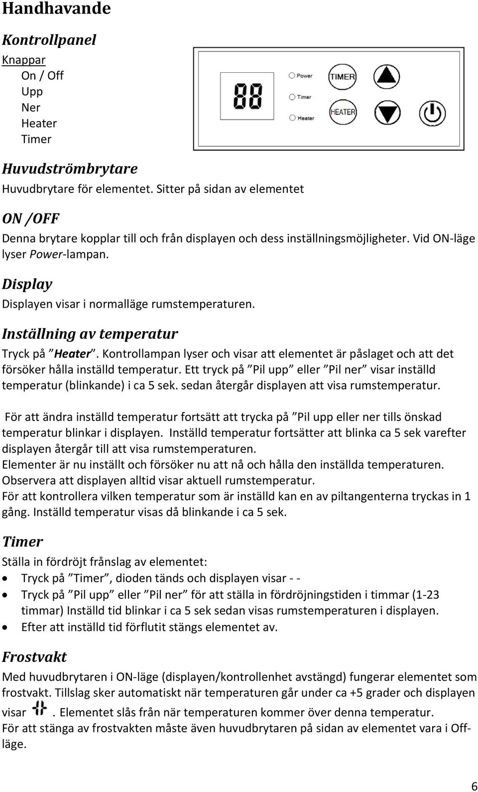 Display Displayen visar i normalläge rumstemperaturen. Inställning av temperatur Tryck på Heater.