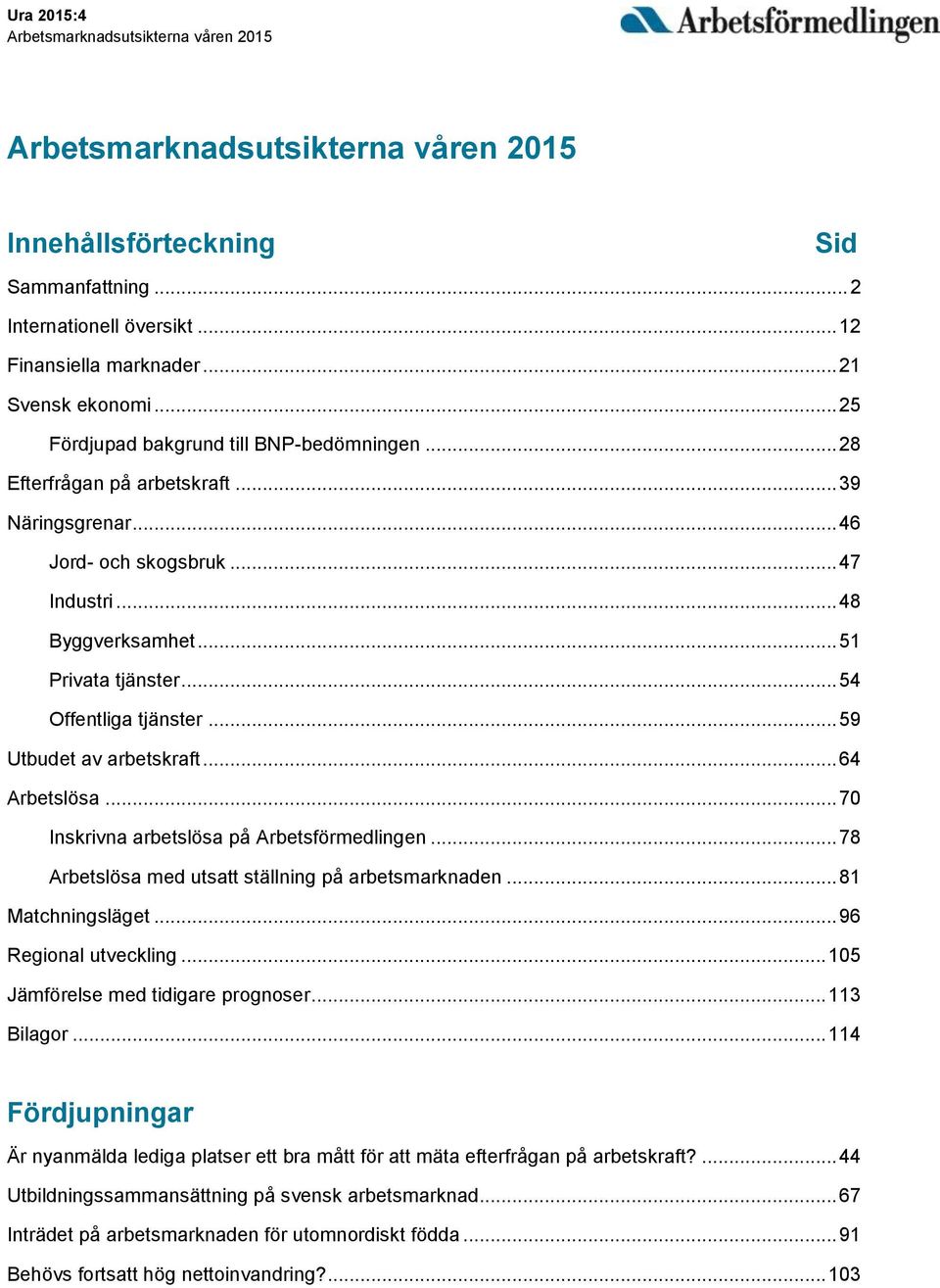 .. 54 Offentliga tjänster... 59 Utbudet av arbetskraft... 64 Arbetslösa... 70 Inskrivna arbetslösa på Arbetsförmedlingen... 78 Arbetslösa med utsatt ställning på arbetsmarknaden... 81 Matchningsläget.