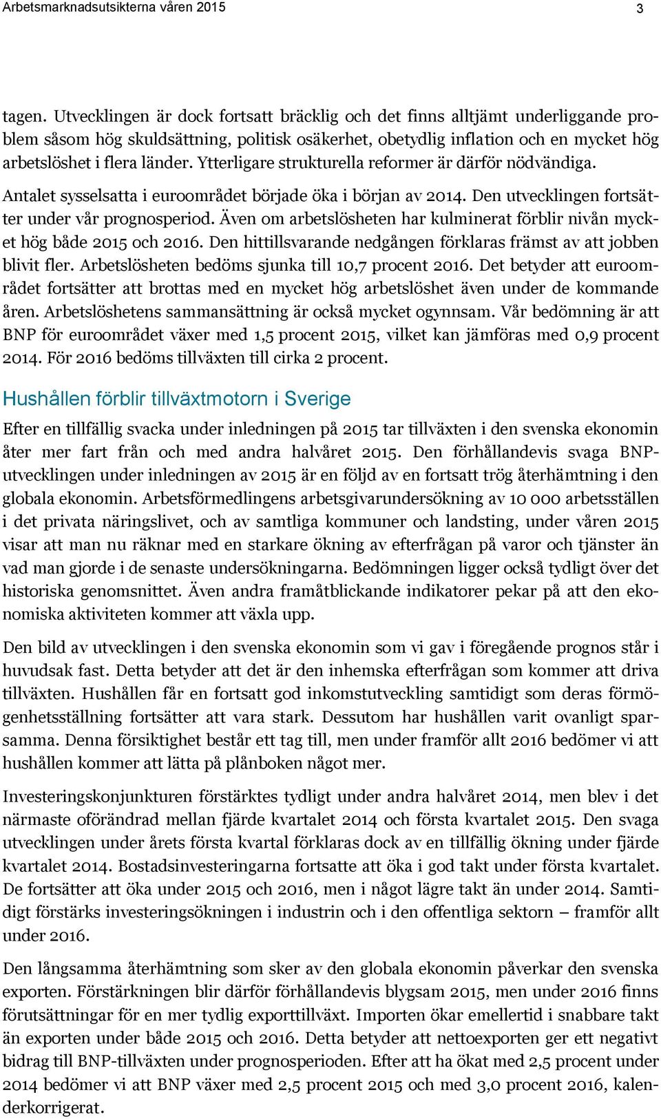 Ytterligare strukturella reformer är därför nödvändiga. Antalet sysselsatta i euroområdet började öka i början av 2014. Den utvecklingen fortsätter under vår prognosperiod.