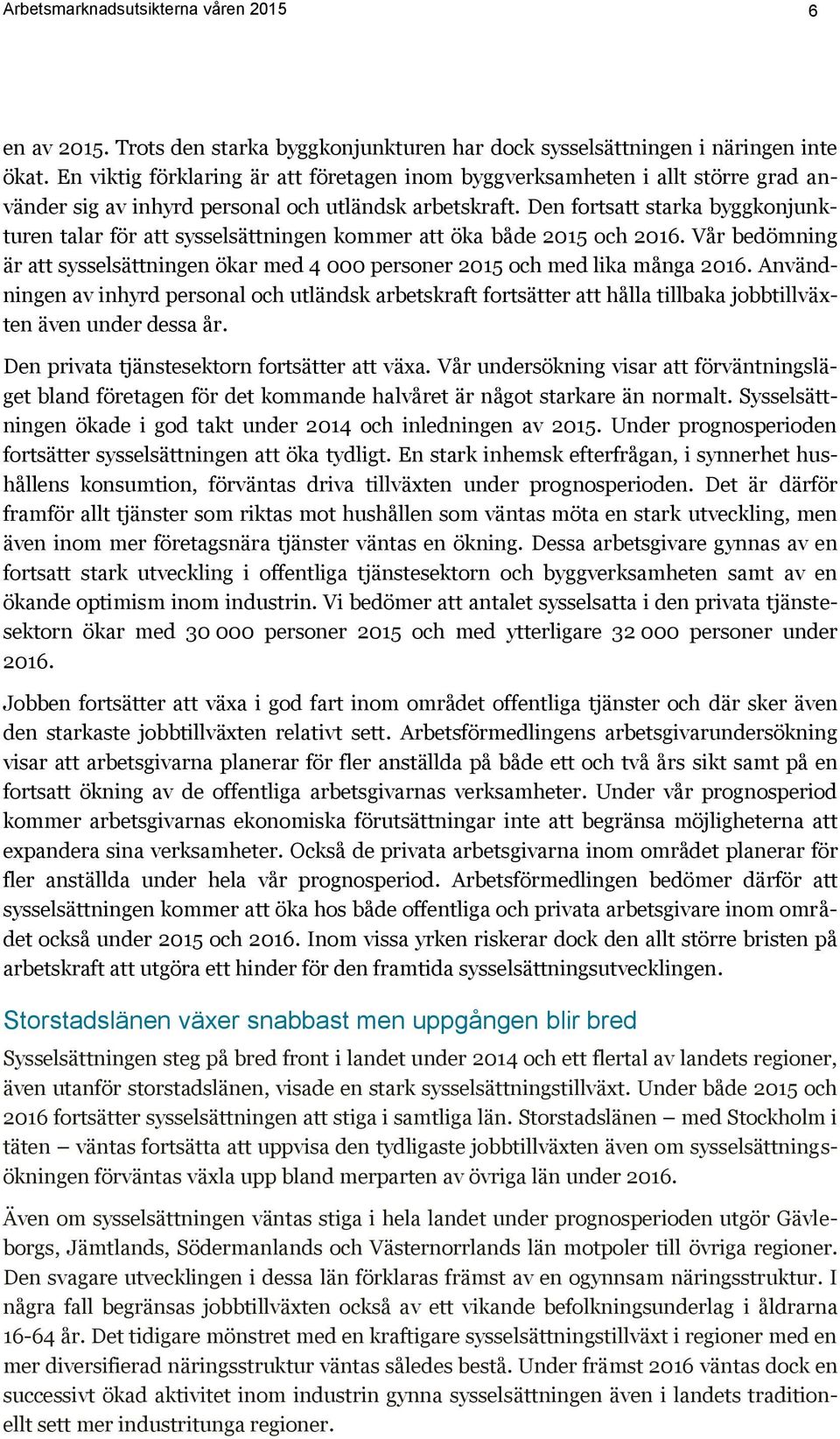 Den fortsatt starka byggkonjunkturen talar för att sysselsättningen kommer att öka både 2015 och 2016. Vår bedömning är att sysselsättningen ökar med 4 000 personer 2015 och med lika många 2016.