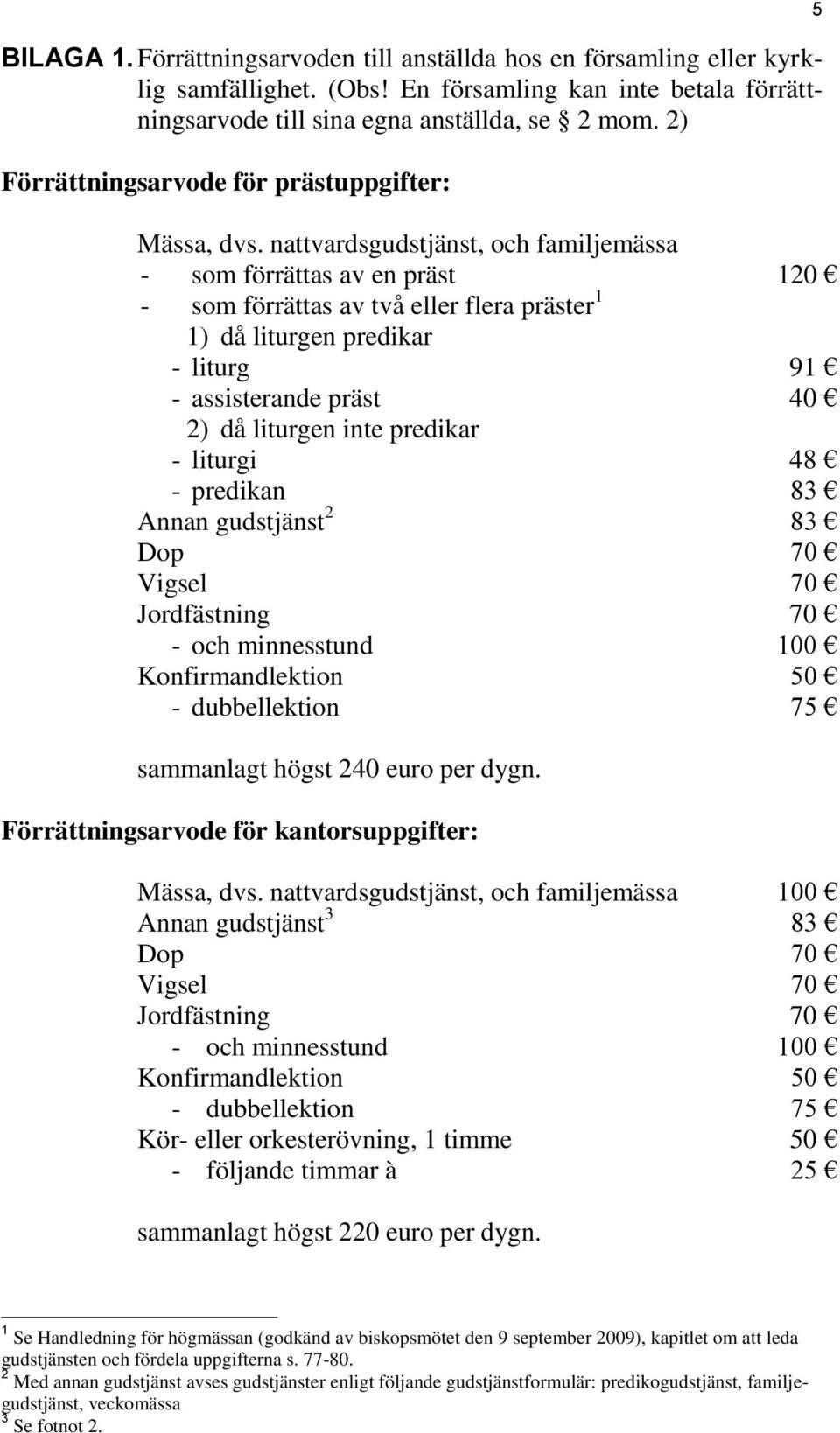 nattvardsgudstjänst, och familjemässa - som förrättas av en präst 120 - som förrättas av två eller flera präster 1 1) då liturgen predikar - liturg 91 - assisterande präst 40 2) då liturgen inte