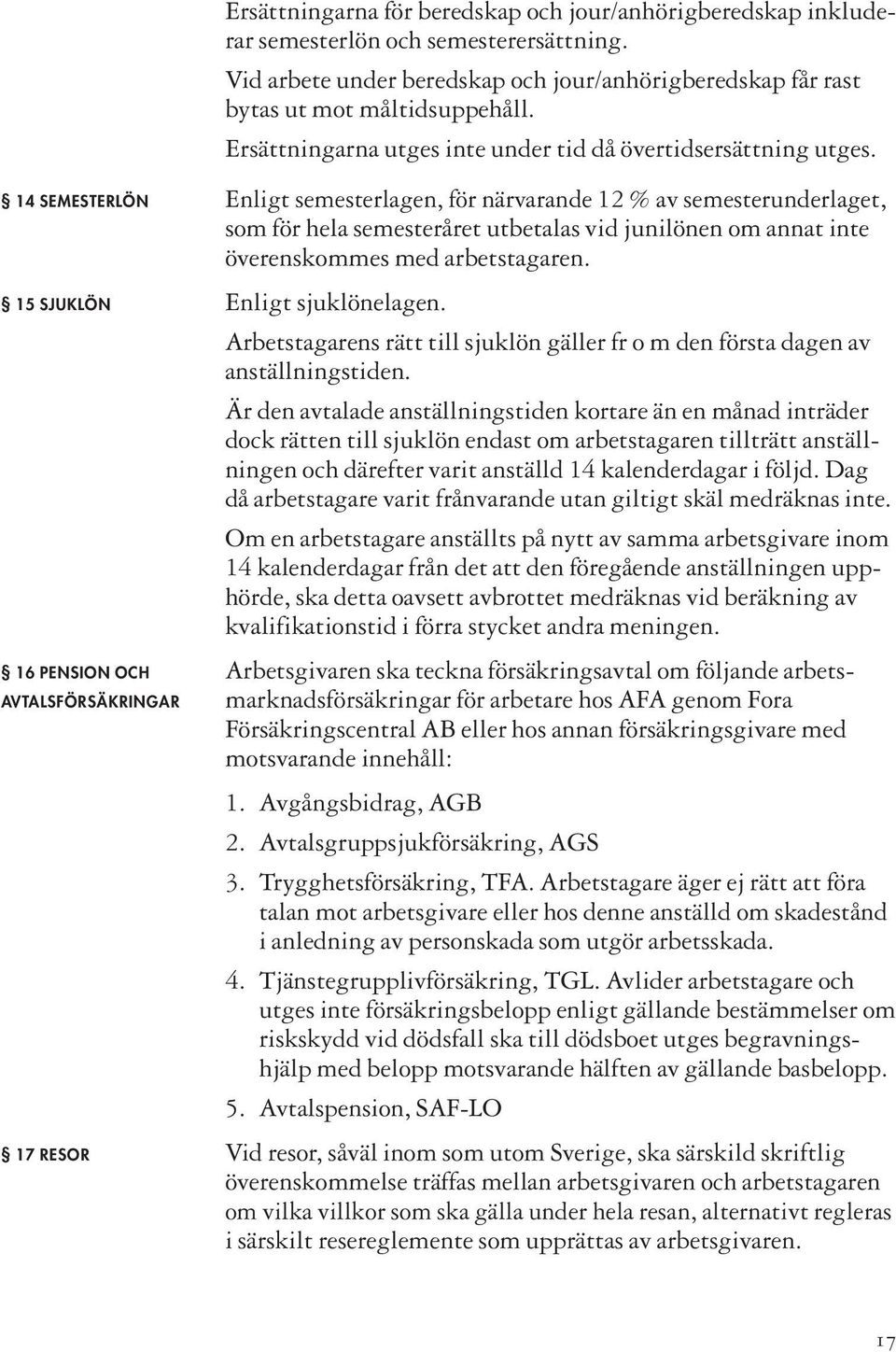 14 SEMESTERLÖN Enligt semesterlagen, för närvarande 12 % av semester underlaget, som för hela semesteråret utbetalas vid junilönen om annat inte överenskommes med arbetstagaren.