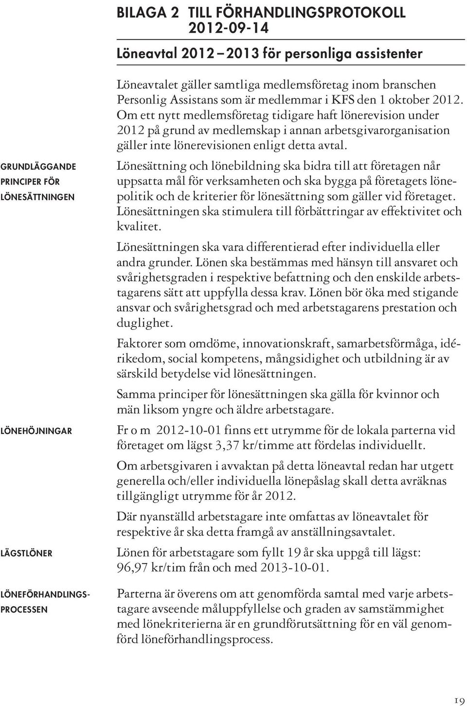 Om ett nytt medlemsföretag tidigare haft lönerevision under 2012 på grund av medlemskap i annan arbetsgivarorganisation gäller inte lönerevisionen enligt detta avtal.