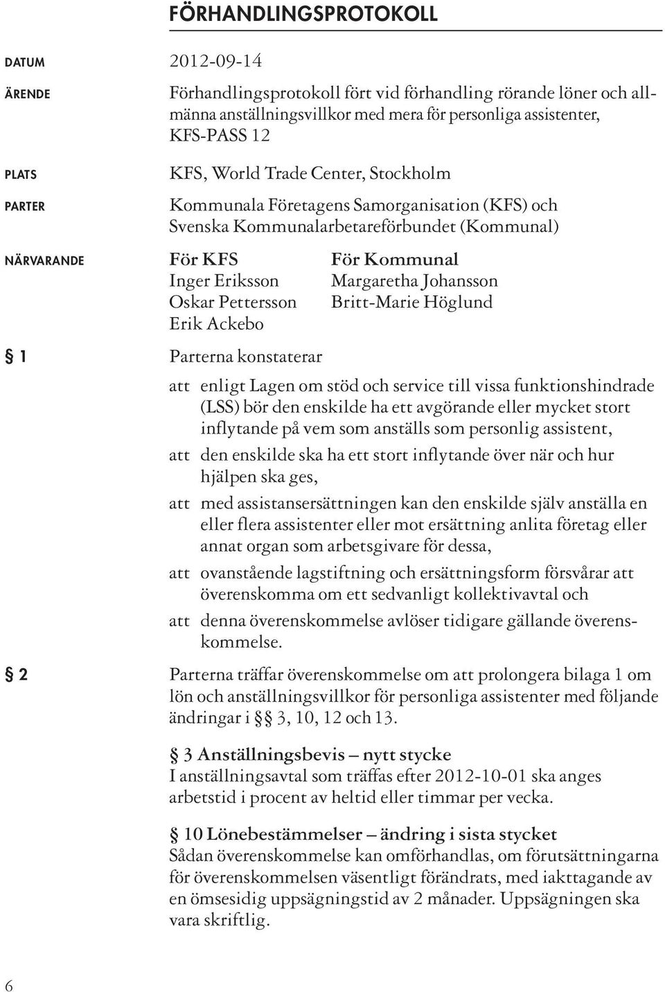 Oskar Pettersson Britt-Marie Höglund Erik Ackebo 1 Parterna konstaterar att enligt Lagen om stöd och service till vissa funk tionshindrade (LSS) bör den enskilde ha ett av görande eller mycket stort