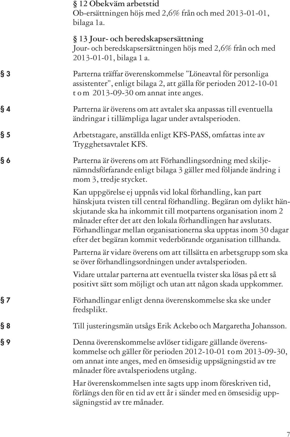 3 Parterna träffar överenskommelse Löneavtal för personliga assistenter, enligt bilaga 2, att gälla för perioden 2012-10-01 t o m 2013-09-30 om annat inte anges.