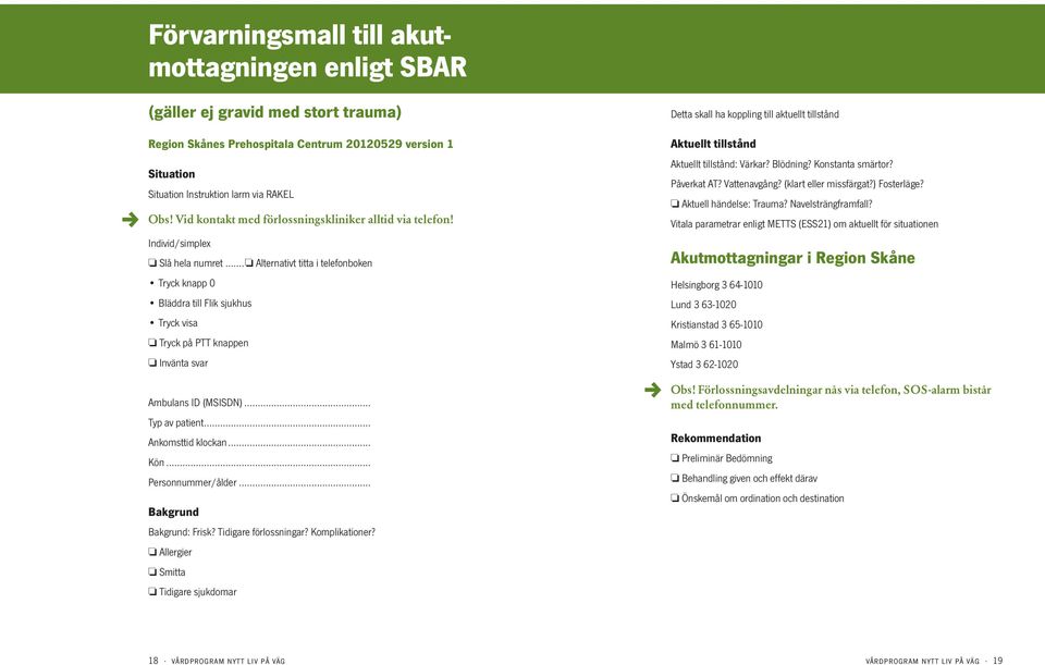 .. Alternativt titta i telefonboken Tryck knapp 0 Bläddra till Flik sjukhus Tryck visa Tryck på PTT knappen Invänta svar Ambulans ID (MSISDN)... Typ av patient... Ankomsttid klockan... Kön.