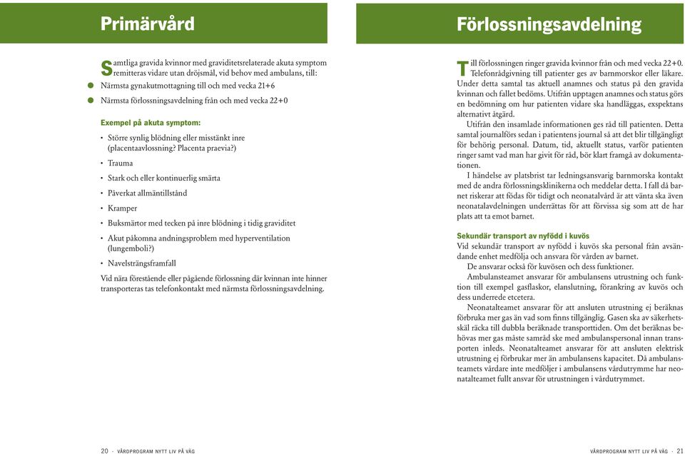 ) Trauma Stark och eller kontinuerlig smärta Påverkat allmäntillstånd Kramper Buksmärtor med tecken på inre blödning i tidig graviditet Akut påkomna andningsproblem med hyperventilation (lungemboli?