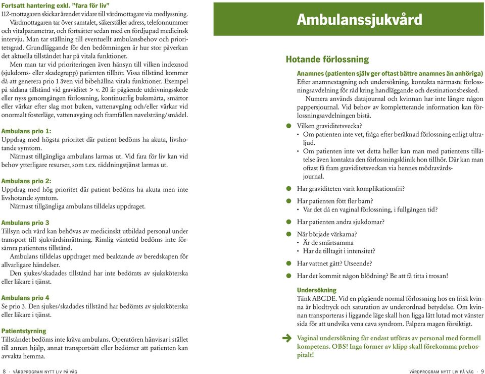 Man tar ställning till eventuellt ambulansbehov och prioritetsgrad. Grundläggande för den bedömningen är hur stor påverkan det aktuella tillståndet har på vitala funktioner.