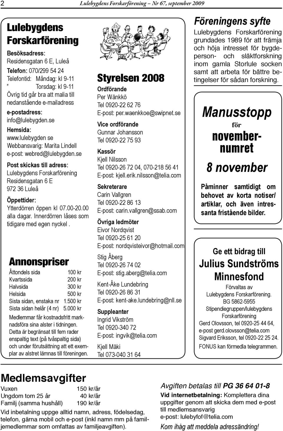 se Post skicks till dress: Lulebygdens Forskrförening Residensgtn 6 E 972 36 Luleå Öppettider: Ytterdörren öppen kl 07.00-20.00 ll dgr. Innerdörren låses som tidigre med egen nyckel.